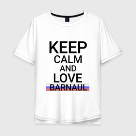Мужская футболка хлопок Oversize с принтом Keep calm Barnaul (Барнаул) (ID332) , 100% хлопок | свободный крой, круглый ворот, “спинка” длиннее передней части | alt | barnaul |  алтайский | барнадыр | барнаул | барнеаполь | барнео | город | россия