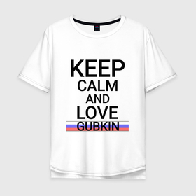 Мужская футболка хлопок Oversize с принтом Keep calm Gubkin (Губкин) (ID675) в Петрозаводске, 100% хлопок | свободный крой, круглый ворот, “спинка” длиннее передней части | bel | gubkin |  белгородская | город | губкин | россия