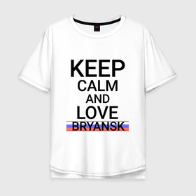 Мужская футболка хлопок Oversize с принтом Keep calm Bryansk (Брянск) (ID244) в Петрозаводске, 100% хлопок | свободный крой, круглый ворот, “спинка” длиннее передней части | bry | bryansk |  брянская | брянск | город | гэбрянск | россия