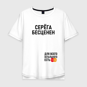 Мужская футболка хлопок Oversize с принтом СЕРЕГА БЕСЦЕНЕН в Санкт-Петербурге, 100% хлопок | свободный крой, круглый ворот, “спинка” длиннее передней части | 