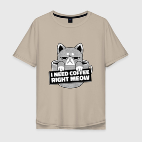 Мужская футболка хлопок Oversize с принтом I need coffee right meow в Новосибирске, 100% хлопок | свободный крой, круглый ворот, “спинка” длиннее передней части | cafe | cofe | morning | киса | киска | кот и кофе | котёнок | котик | кофе | кофеёк | кофеёчек | кофейку | кофейный кот | кошечка | кошка | любитель кофе | мне нужно кофе | мяу | мяукает | проснулся | прямо сейчас