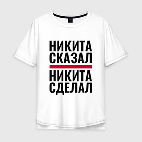 Мужская футболка хлопок Oversize с принтом НИКИТА СКАЗАЛ НИКИТА СДЕЛАЛ в городе Новоалтайск, 100% хлопок | свободный крой, круглый ворот, “спинка” длиннее передней части | Тематика изображения на принте: 