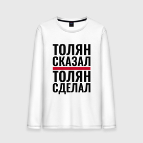 Мужской лонгслив хлопок с принтом ТОЛЯН СКАЗАЛ ТОЛЯН СДЕЛАЛ в городе Новоалтайск, 100% хлопок |  | 