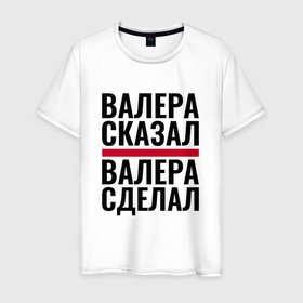 Мужская футболка хлопок с принтом ВАЛЕРА СКАЗАЛ ВАЛЕРА СДЕЛАЛ в городе Новоалтайск, 100% хлопок | прямой крой, круглый вырез горловины, длина до линии бедер, слегка спущенное плечо. | 