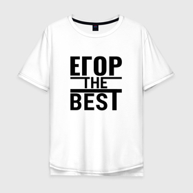 Мужская футболка хлопок Oversize с принтом ЕГОР THE BEST в Санкт-Петербурге, 100% хлопок | свободный крой, круглый ворот, “спинка” длиннее передней части | Тематика изображения на принте: 