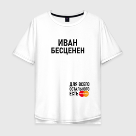 Мужская футболка хлопок Oversize с принтом ИВАН БЕСЦЕНЕН в Белгороде, 100% хлопок | свободный крой, круглый ворот, “спинка” длиннее передней части | 