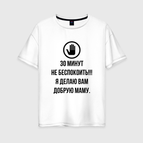 Женская футболка хлопок Oversize с принтом 30 минут не беспокоить в Новосибирске, 100% хлопок | свободный крой, круглый ворот, спущенный рукав, длина до линии бедер
 | выходной | мама | мамуля | мать | наслаждение | няня | отдых | передышка | перерыв | покой | расслабление | релакс | релаксация | сон | тишина