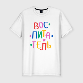 Мужская футболка хлопок Slim с принтом Воспитатель.  Яркий в Новосибирске, 92% хлопок, 8% лайкра | приталенный силуэт, круглый вырез ворота, длина до линии бедра, короткий рукав | kindergarten | благодарность | воспитатель | воспитательница | день воспитателя | дети | детсад | детский сад | любимый | няня | поздравление | спасибо | учитель | учительница