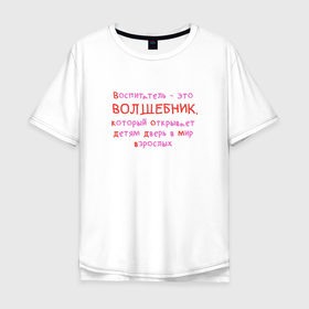 Мужская футболка хлопок Oversize с принтом Воспитатель   это волшебник в Екатеринбурге, 100% хлопок | свободный крой, круглый ворот, “спинка” длиннее передней части | kindergarten | благодарность | воспитатель | воспитательница | день воспитателя | дети | детсад | детский сад | любимый | няня | поздравление | спасибо | учитель | учительница