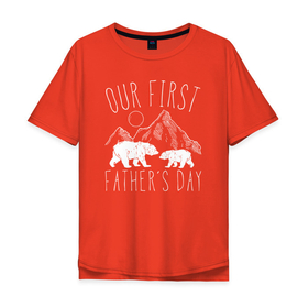 Мужская футболка хлопок Oversize с принтом Наш первый День Отца (медведи) , 100% хлопок | свободный крой, круглый ворот, “спинка” длиннее передней части | bear | белый | бурый | гризли | зверь | косолапый | медведи | медведь | мишка | панда | топтыгин | хищник