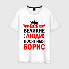 Мужская футболка хлопок с принтом ВСЕ ВЕЛИКИЕ ЛЮДИ НОСЯТ ИМЯ БОРИС в Белгороде, 100% хлопок | прямой крой, круглый вырез горловины, длина до линии бедер, слегка спущенное плечо. | 