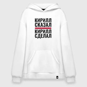 Худи SuperOversize хлопок с принтом КИРИЛЛ СКАЗАЛ КИРИЛЛ СДЕЛАЛ в городе Новоалтайск, 70% хлопок, 30% полиэстер, мягкий начес внутри | карман-кенгуру, эластичная резинка на манжетах и по нижней кромке, двухслойный капюшон
 | 