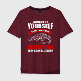 Мужская футболка хлопок Oversize с принтом Всегда оставайся собой, будь аллигатором в Белгороде, 100% хлопок | свободный крой, круглый ворот, “спинка” длиннее передней части | alligator | crocodile | аллигатор | гавиал | кайман | крокодил | крокодилы | телезавр | хищник