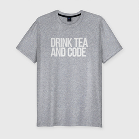 Мужская футболка хлопок Slim с принтом DRINK TEA AND CODE   ПРОГРАММИСТ в Курске, 92% хлопок, 8% лайкра | приталенный силуэт, круглый вырез ворота, длина до линии бедра, короткий рукав | code | developer | programmer | tea | айтишник | девелопер | инженер | код | кодинг | программа | программирование | программист | профессия | разработчик | технарь | тыжпрограммист | чай
