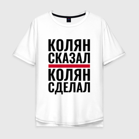 Мужская футболка хлопок Oversize с принтом КОЛЯН СКАЗАЛ КОЛЯН СДЕЛАЛ в Петрозаводске, 100% хлопок | свободный крой, круглый ворот, “спинка” длиннее передней части | Тематика изображения на принте: 