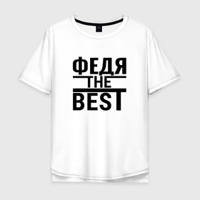 Мужская футболка хлопок Oversize с принтом ФЕДЯ THE BEST в Тюмени, 100% хлопок | свободный крой, круглый ворот, “спинка” длиннее передней части | 