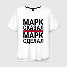 Мужская футболка хлопок Oversize с принтом МАРК СКАЗАЛ МАРК СДЕЛАЛ в городе Новоалтайск, 100% хлопок | свободный крой, круглый ворот, “спинка” длиннее передней части | 