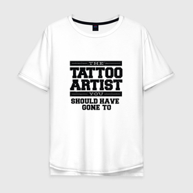 Мужская футболка хлопок Oversize с принтом Tattoo Artist | Татуировщик фраза в Тюмени, 100% хлопок | свободный крой, круглый ворот, “спинка” длиннее передней части | artist | lettering | you should have gone to | дизайнер | к которому вы должны | к которому ты должен | леттеринг | лучший мастер | мастер тату | мастер татуировок | пойти | посетить | профессионал | профи | сходить