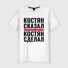 Мужская футболка хлопок Slim с принтом КОСТЯН СКАЗАЛ КОСТЯН СДЕЛАЛ в городе Новоалтайск, 92% хлопок, 8% лайкра | приталенный силуэт, круглый вырез ворота, длина до линии бедра, короткий рукав | 