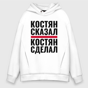 Мужское худи Oversize хлопок с принтом КОСТЯН СКАЗАЛ КОСТЯН СДЕЛАЛ в городе Новоалтайск, френч-терри — 70% хлопок, 30% полиэстер. Мягкий теплый начес внутри —100% хлопок | боковые карманы, эластичные манжеты и нижняя кромка, капюшон на магнитной кнопке | 