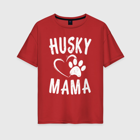 Женская футболка хлопок Oversize с принтом Хаскина мама в Тюмени, 100% хлопок | свободный крой, круглый ворот, спущенный рукав, длина до линии бедер
 | husky | аляскинский маламут | животное | камчатская ездовая | пес | песель | песик | самоедская собака | сибирский хаски | собака | собачка | хаски | щенок