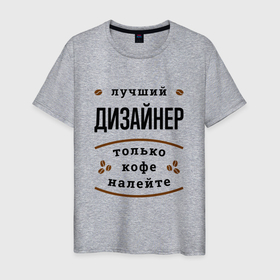 Мужская футболка хлопок с принтом Лучший Дизайнер, только кофе налейте в Екатеринбурге, 100% хлопок | прямой крой, круглый вырез горловины, длина до линии бедер, слегка спущенное плечо. | job | work | веб | графический | дизайн | дизайнер | дизайнеру | занятость | интерьера | кофе | одежды | промышленный | профессия | работа | работник