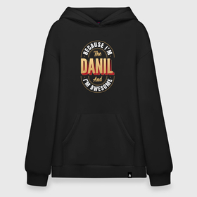 Худи SuperOversize хлопок с принтом Because Im The Danil And Im Awesome в Тюмени, 70% хлопок, 30% полиэстер, мягкий начес внутри | карман-кенгуру, эластичная резинка на манжетах и по нижней кромке, двухслойный капюшон
 | 