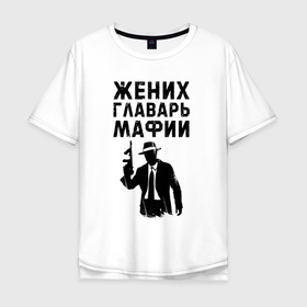 Мужская футболка хлопок Oversize с принтом Жених главарь мафии , 100% хлопок | свободный крой, круглый ворот, “спинка” длиннее передней части | 