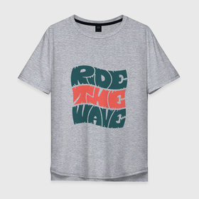 Мужская футболка хлопок Oversize с принтом Ride The Wave | Оседлай Волну в Петрозаводске, 100% хлопок | свободный крой, круглый ворот, “спинка” длиннее передней части | funky | lettering | style | summer | леттеринг | на гребне волны | надпись | сёрф | сёрфинг | стайл | стиль | фанки