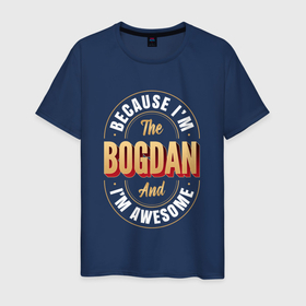 Мужская футболка хлопок с принтом Because Im The Bogdan And Im Awesome в Белгороде, 100% хлопок | прямой крой, круглый вырез горловины, длина до линии бедер, слегка спущенное плечо. | Тематика изображения на принте: 