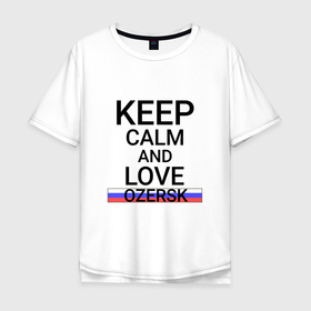 Мужская футболка хлопок Oversize с принтом Keep calm Ozersk (Озерск) в Белгороде, 100% хлопок | свободный крой, круглый ворот, “спинка” длиннее передней части | che | ozersk |  челябинская | город | озерск | россия