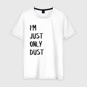 Мужская футболка хлопок с принтом Im Just Only Dust | Я всего лишь пыль в Тюмени, 100% хлопок | прямой крой, круглый вырез горловины, длина до линии бедер, слегка спущенное плечо. | expression | signature | text | title | выражение | надпись | подпись | текст