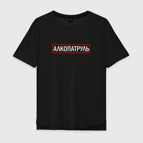 Мужская футболка хлопок Oversize с принтом АЛКОПАТРУЛЬ в Белгороде, 100% хлопок | свободный крой, круглый ворот, “спинка” длиннее передней части | Тематика изображения на принте: водка | патруль