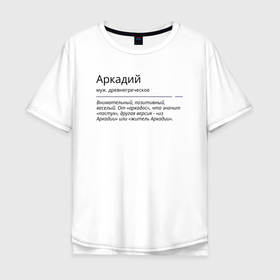 Мужская футболка хлопок Oversize с принтом Аркадий, значение имени в Петрозаводске, 100% хлопок | свободный крой, круглый ворот, “спинка” длиннее передней части | 