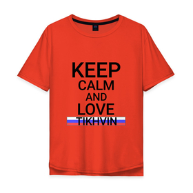 Мужская футболка хлопок Oversize с принтом Keep calm Tikhvin (Тихвин) в Петрозаводске, 100% хлопок | свободный крой, круглый ворот, “спинка” длиннее передней части | len | tikhvin |  ленинградская | город | россия | тихвин