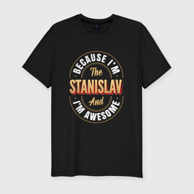 Мужская футболка хлопок Slim с принтом Because Im The Stanislav And Im Awesome в Новосибирске, 92% хлопок, 8% лайкра | приталенный силуэт, круглый вырез ворота, длина до линии бедра, короткий рукав | 