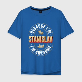 Мужская футболка хлопок Oversize с принтом Because Im The Stanislav And Im Awesome в Белгороде, 100% хлопок | свободный крой, круглый ворот, “спинка” длиннее передней части | Тематика изображения на принте: 