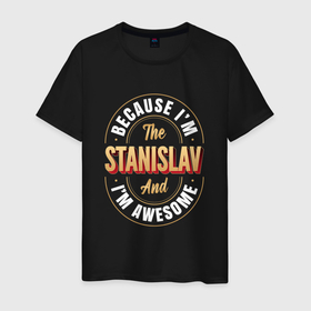 Мужская футболка хлопок с принтом Because Im The Stanislav And Im Awesome в Новосибирске, 100% хлопок | прямой крой, круглый вырез горловины, длина до линии бедер, слегка спущенное плечо. | 