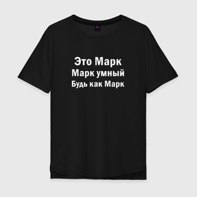 Мужская футболка хлопок Oversize с принтом МАРК УМНЫЙ БУДЬ КАК МАРК в Кировске, 100% хлопок | свободный крой, круглый ворот, “спинка” длиннее передней части | 