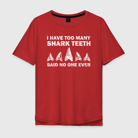Мужская футболка хлопок Oversize с принтом У меня слишком много акульих зубов, никто никогда не говорил , 100% хлопок | свободный крой, круглый ворот, “спинка” длиннее передней части | shark | акула | акулы | белая | катран | рыба | селахия | тигровая | тупорылая | хищник | шарк