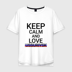 Мужская футболка хлопок Oversize с принтом Keep calm Ussuriysk (Уссурийск) в Кировске, 100% хлопок | свободный крой, круглый ворот, “спинка” длиннее передней части | pri | ussuriysk |  приморский | город | россия | уссурийск