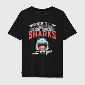 Мужская футболка хлопок Oversize с принтом Что тебя не убивает, делает тебя сильнее, кроме акул, акулы убьют тебя в Белгороде, 100% хлопок | свободный крой, круглый ворот, “спинка” длиннее передней части | Тематика изображения на принте: shark | акула | акулы | акулы убьют тебя | белая | делает тебя сильнее | катран | кроме акул | рыба | селахия | тигровая | тупорылая | хищник | шарк