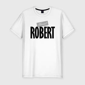 Мужская футболка хлопок Slim с принтом Unreal Robert   Нереальный Роберт в Тюмени, 92% хлопок, 8% лайкра | приталенный силуэт, круглый вырез ворота, длина до линии бедра, короткий рукав | 