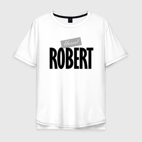 Мужская футболка хлопок Oversize с принтом Unreal Robert   Нереальный Роберт в Кировске, 100% хлопок | свободный крой, круглый ворот, “спинка” длиннее передней части | Тематика изображения на принте: 