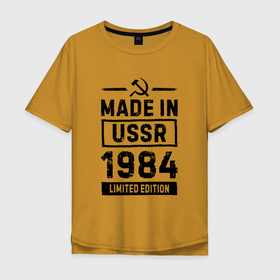 Мужская футболка хлопок Oversize с принтом Made In USSR 1984 Limited Edition в Екатеринбурге, 100% хлопок | свободный крой, круглый ворот, “спинка” длиннее передней части | Тематика изображения на принте: 1984 | made in | ussr | бабушке | брату | год | дедушке | день | жене | маме | мужу | папе | рожден | рождения | сделано | сестре | ссср | юбилей