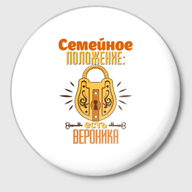 Значок с принтом Семейное положение есть Вероника в Санкт-Петербурге,  металл | круглая форма, металлическая застежка в виде булавки | 
