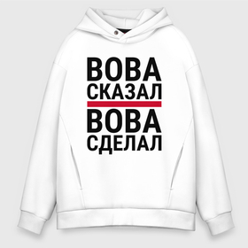 Мужское худи Oversize хлопок с принтом ВОВА СКАЗАЛ ВОВА СДЕЛАЛ в городе Новоалтайск, френч-терри — 70% хлопок, 30% полиэстер. Мягкий теплый начес внутри —100% хлопок | боковые карманы, эластичные манжеты и нижняя кромка, капюшон на магнитной кнопке | 