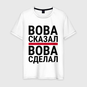 Мужская футболка хлопок с принтом ВОВА СКАЗАЛ ВОВА СДЕЛАЛ в Кировске, 100% хлопок | прямой крой, круглый вырез горловины, длина до линии бедер, слегка спущенное плечо. | 