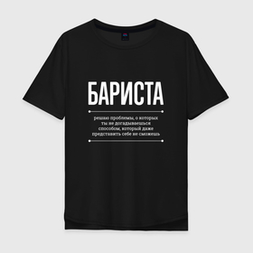 Мужская футболка хлопок Oversize с принтом Как Бариста решает проблемы в Санкт-Петербурге, 100% хлопок | свободный крой, круглый ворот, “спинка” длиннее передней части | job | work | бариста | бармен | занятость | коктейли | проблемы | профессия | работа | работник
