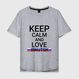 Мужская футболка хлопок Oversize с принтом Keep calm Irkutsk (Иркутск) , 100% хлопок | свободный крой, круглый ворот, “спинка” длиннее передней части | irk | irkutsk |  иркутская | бабруйск | город | ирк | иркутск | россия